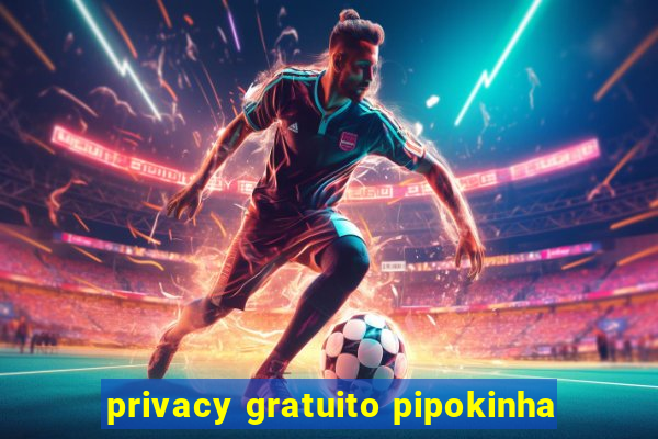 privacy gratuito pipokinha